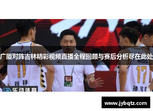 广厦对阵吉林精彩视频直播全程回顾与赛后分析尽在此处